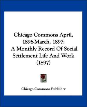 Chicago Commons April, 1896-March, 1897 de Chicago Commons Publisher