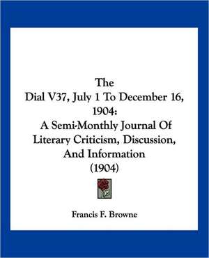 The Dial V37, July 1 To December 16, 1904 de Francis F. Browne