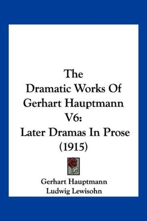 The Dramatic Works Of Gerhart Hauptmann V6 de Gerhart Hauptmann