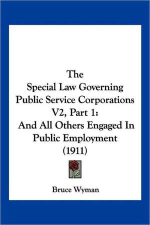 The Special Law Governing Public Service Corporations V2, Part 1 de Bruce Wyman