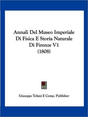 Annali Del Museo Imperiale Di Fisica E Storia Naturale Di Firenze V1 (1808) de Giuseppe Tofani E Comp. Publisher