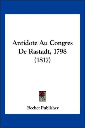 Antidote Au Congres De Rastadt, 1798 (1817) de Bechet Publisher