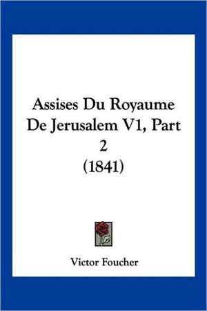 Assises Du Royaume De Jerusalem V1, Part 2 (1841) de Victor Foucher