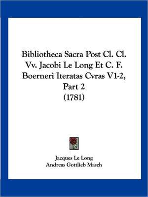 Bibliotheca Sacra Post Cl. Cl. Vv. Jacobi Le Long Et C. F. Boerneri Iteratas Cvras V1-2, Part 2 (1781) de Jacques Le Long