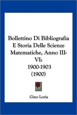 Bollettino Di Bibliografia E Storia Delle Scienze Matematiche, Anno III-VI de Gino Loria