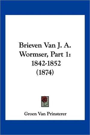 Brieven Van J. A. Wormser, Part 1 de Groen Van Prinsterer