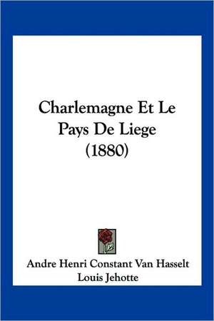 Charlemagne Et Le Pays De Liege (1880) de Andre Henri Constant Van Hasselt