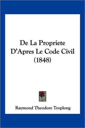 De La Propriete D'Apres Le Code Civil (1848) de Raymond Theodore Troplong