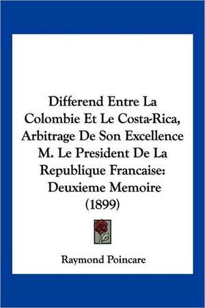 Differend Entre La Colombie Et Le Costa-Rica, Arbitrage De Son Excellence M. Le President De La Republique Francaise de Raymond Poincare