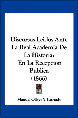 Discursos Leidos Ante La Real Academia De La Historia de Manuel Oliver Y Hurtado