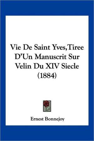 Vie De Saint Yves,Tiree D'Un Manuscrit Sur Velin Du XIV Siecle (1884) de Ernest Bonnejoy