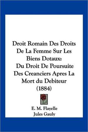 Droit Romain Des Droits De La Femme Sur Les Biens Dotaux de E. M. Flayelle