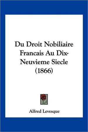 Du Droit Nobiliaire Francais Au Dix-Neuvieme Siecle (1866) de Alfred Francois Nicolas Levesque