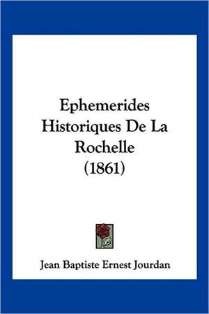 Ephemerides Historiques De La Rochelle (1861) de Jean Baptiste Ernest Jourdan