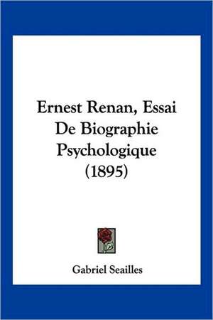 Ernest Renan, Essai De Biographie Psychologique (1895) de Gabriel Seailles