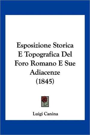 Esposizione Storica E Topografica Del Foro Romano E Sue Adiacenze (1845) de Luigi Canina