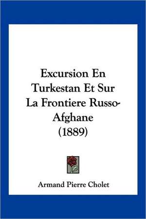 Excursion En Turkestan Et Sur La Frontiere Russo-Afghane (1889) de Armand Pierre Cholet