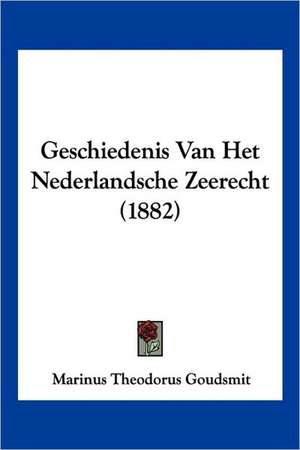 Geschiedenis Van Het Nederlandsche Zeerecht (1882) de Marinus Theodorus Goudsmit