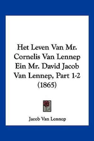 Het Leven Van Mr. Cornelis Van Lennep Ein Mr. David Jacob Van Lennep, Part 1-2 (1865) de Jacob Van Lennep