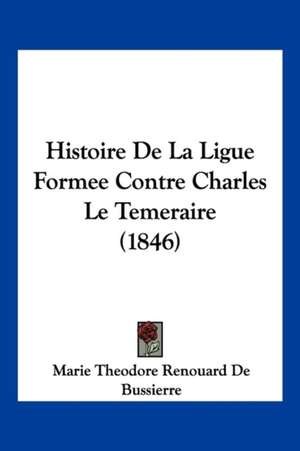 Histoire de La Ligue Formee Contre Charles Le Temeraire (1846) de Marie Theodore Renouard Bussierre