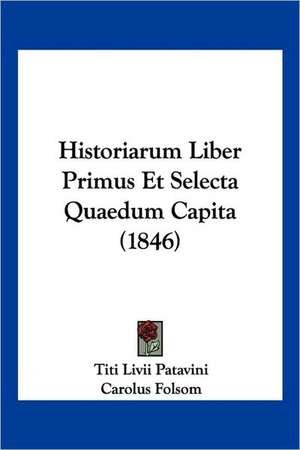 Historiarum Liber Primus Et Selecta Quaedum Capita (1846) de Titi Livii Patavini