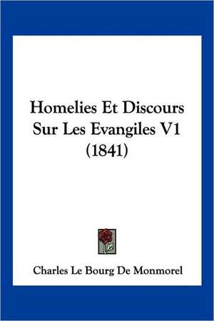 Homelies Et Discours Sur Les Evangiles V1 (1841) de Charles Le Bourg de Monmorel