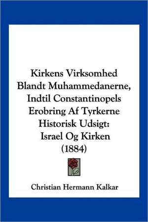 Kirkens Virksomhed Blandt Muhammedanerne, Indtil Constantinopels Erobring Af Tyrkerne Historisk Udsigt de Christian Hermann Kalkar