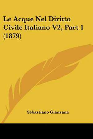 Le Acque Nel Diritto Civile Italiano V2, Part 1 (1879) de Sebastiano Gianzana