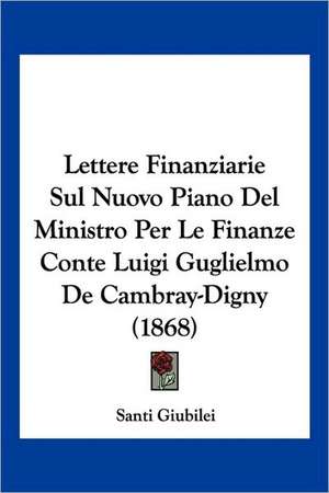 Lettere Finanziarie Sul Nuovo Piano Del Ministro Per Le Finanze Conte Luigi Guglielmo De Cambray-Digny (1868) de Santi Giubilei