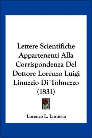 Lettere Scientifiche Appartenenti Alla Corrispondenza Del Dottore Lorenzo Luigi Linuzzio Di Tolmezzo (1831) de Lorenzo L. Linussio