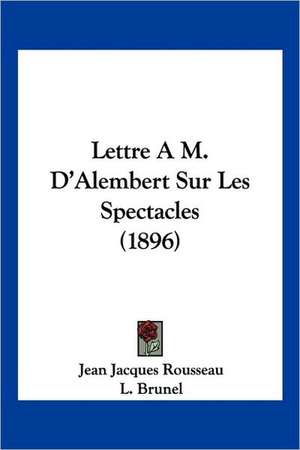 Lettre A M. D'Alembert Sur Les Spectacles (1896) de Jean Jacques Rousseau