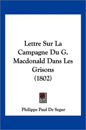 Lettre Sur La Campagne Du G. Macdonald Dans Les Grisons (1802) de Philippe Paul De Se Gur