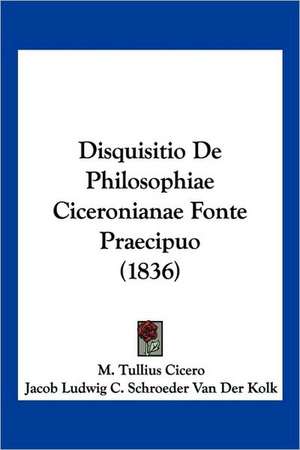 Disquisitio De Philosophiae Ciceronianae Fonte Praecipuo (1836) de M. Tullius Cicero