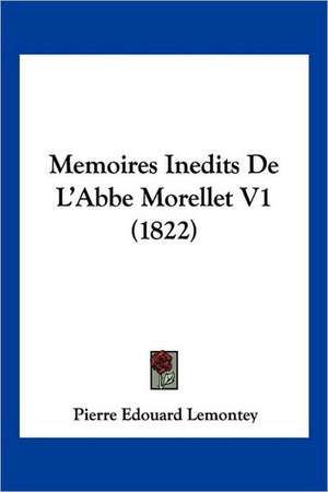 Memoires Inedits de L'Abbe Morellet V1 (1822) de Pierre Edouard Lemontey