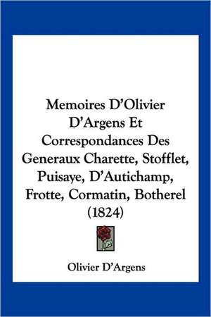 Memoires D'Olivier D'Argens Et Correspondances Des Generaux Charette, Stofflet, Puisaye, D'Autichamp, Frotte, Cormatin, Botherel (1824) de Olivier D'Argens