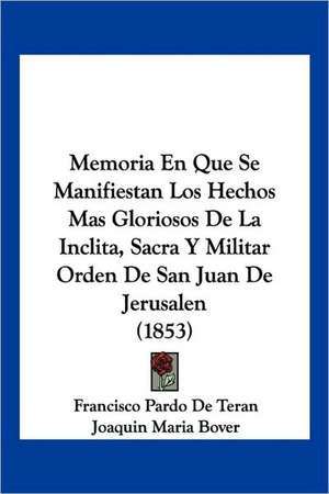 Memoria En Que Se Manifiestan Los Hechos Mas Gloriosos De La Inclita, Sacra Y Militar Orden De San Juan De Jerusalen (1853) de Francisco Pardo De Teran