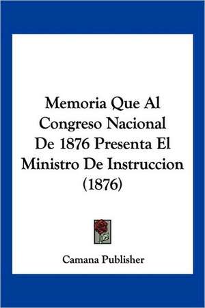 Memoria Que Al Congreso Nacional De 1876 Presenta El Ministro De Instruccion (1876) de Camana Publisher