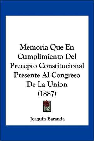 Memoria Que En Cumplimiento Del Precepto Constitucional Presente Al Congreso De La Union (1887) de Joaquin Baranda