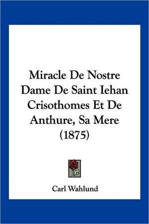 Miracle De Nostre Dame De Saint Iehan Crisothomes Et De Anthure, Sa Mere (1875) de Carl Wahlund