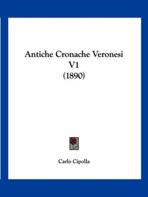 Antiche Cronache Veronesi V1 (1890) de Carlo Cipolla