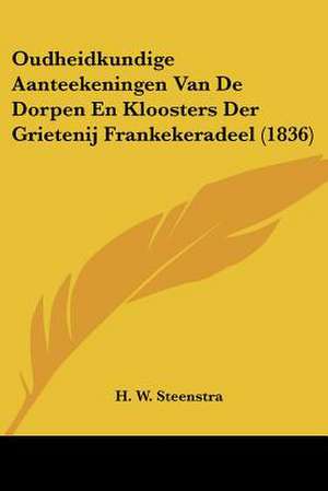 Oudheidkundige Aanteekeningen Van De Dorpen En Kloosters Der Grietenij Frankekeradeel (1836) de H. W. Steenstra