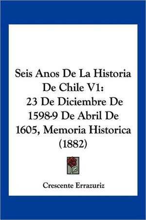 Seis Anos De La Historia De Chile V1 de Crescente Errazuriz