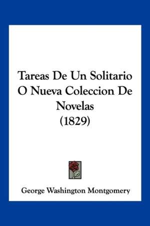 Tareas De Un Solitario O Nueva Coleccion De Novelas (1829) de George Washington Montgomery