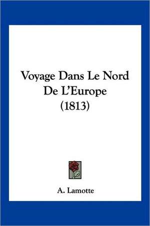 Voyage Dans Le Nord De L'Europe (1813) de A. Lamotte