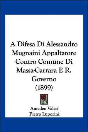 A Difesa Di Alessandro Mugnaini Appaltatore Contro Comune Di Massa-Carrara E R. Governo (1899) de Amedeo Valesi