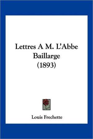 Lettres A M. L'Abbe Baillarge (1893) de Louis Frechette