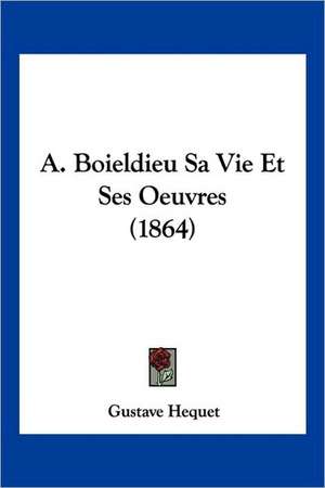 A. Boieldieu Sa Vie Et Ses Oeuvres (1864) de Gustave Hequet