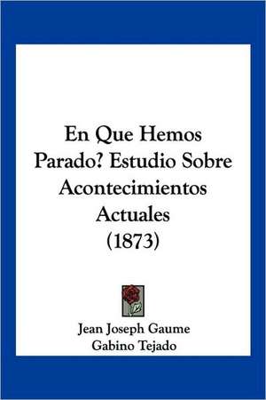 En Que Hemos Parado? Estudio Sobre Acontecimientos Actuales (1873) de Jean Joseph Gaume