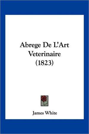 Abrege De L'Art Veterinaire (1823) de James White