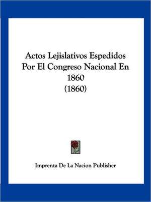 Actos Lejislativos Espedidos Por El Congreso Nacional En 1860 (1860) de Imprenta De La Nacion Publisher